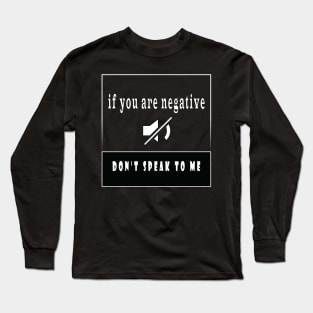 if you are negative don’t speak to me Long Sleeve T-Shirt